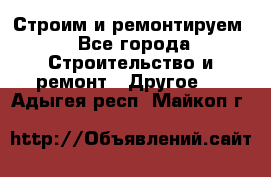 Строим и ремонтируем - Все города Строительство и ремонт » Другое   . Адыгея респ.,Майкоп г.